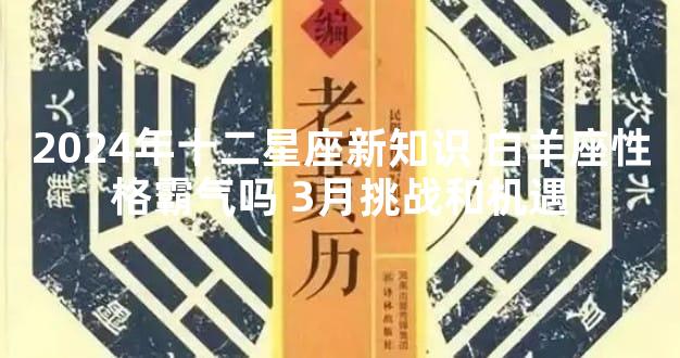 2024年十二星座新知识 白羊座性格霸气吗 3月挑战和机遇